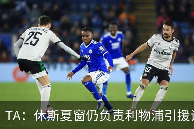 TA：休斯夏窗仍负责利物浦引援谈判工作，俱乐部有意巴尔科拉